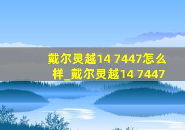 戴尔灵越14 7447怎么样_戴尔灵越14 7447